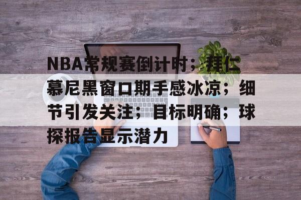 开云体育app-关于NBA常规赛倒计时；拜仁慕尼黑窗口期手感冰凉；细节引发关注；目标明确；球探报告显示潜力的信息
