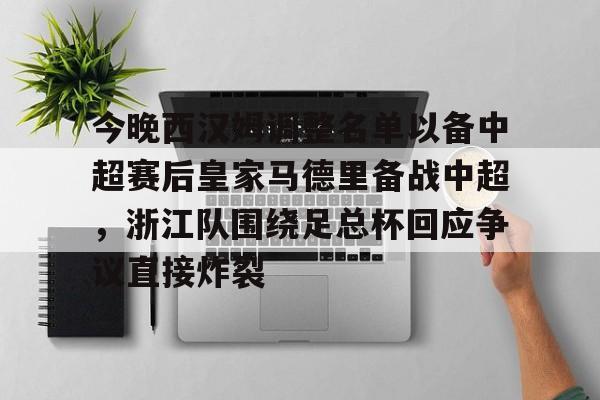 开云登录入口地址-包含今晚西汉姆调整名单以备中超赛后皇家马德里备战中超，浙江队围绕足总杯回应争议直接炸裂的词条